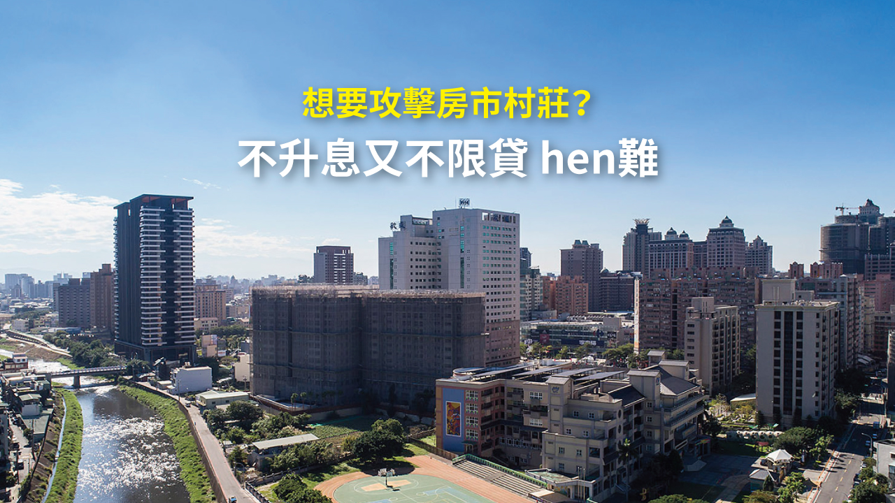 想要攻擊房市村莊？ 不升息又不限貸 hen難